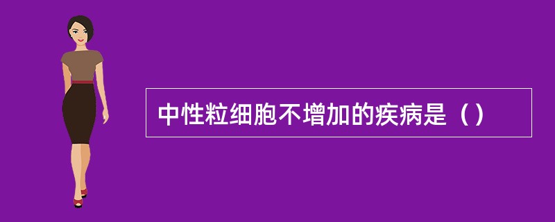 中性粒细胞不增加的疾病是（）