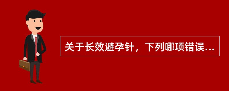 关于长效避孕针，下列哪项错误（）
