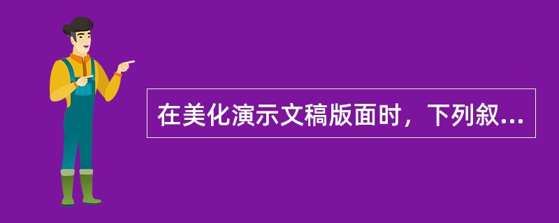 在美化演示文稿版面时，下列叙述不正确的是（）。
