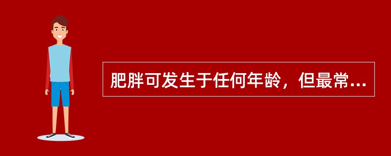 肥胖可发生于任何年龄，但最常见于（）