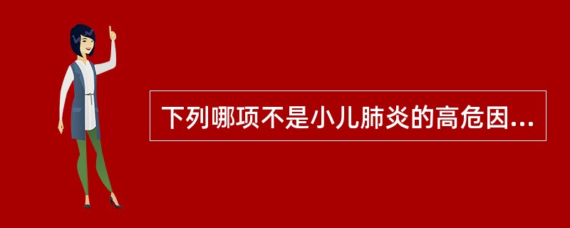 下列哪项不是小儿肺炎的高危因素（）