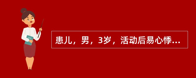 患儿，男，3岁，活动后易心悸、气短、青紫。体检：胸骨左缘第2、3肋间可闻及Ⅳ/Ⅵ