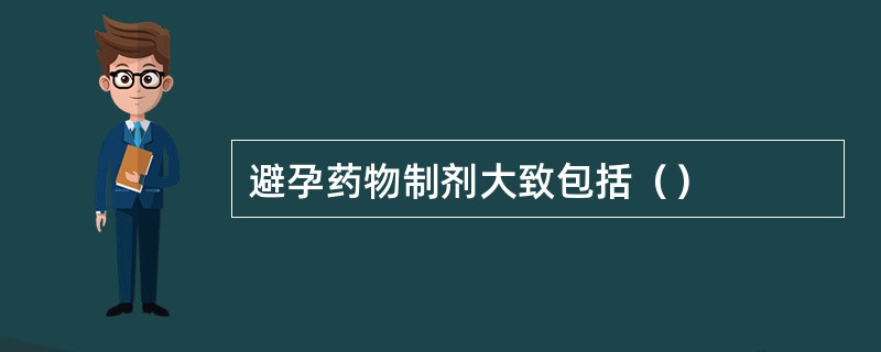 避孕药物制剂大致包括（）