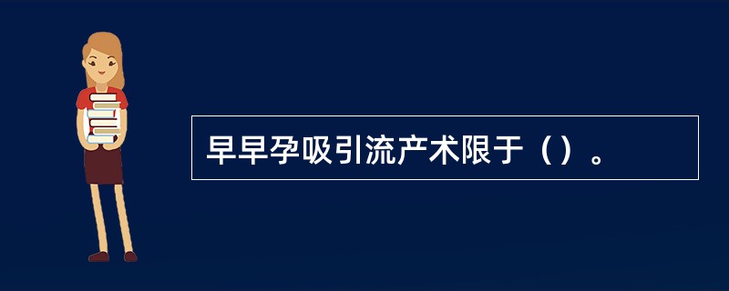 早早孕吸引流产术限于（）。