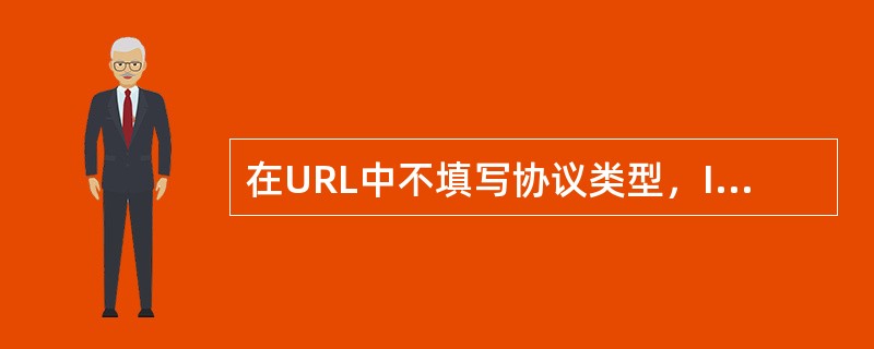 在URL中不填写协议类型，IE浏览器默认使用（）协议。