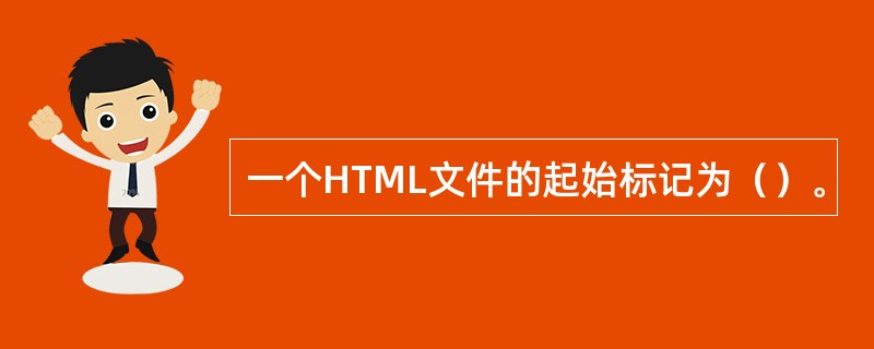一个HTML文件的起始标记为（）。