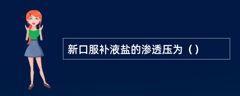 新口服补液盐的渗透压为（）