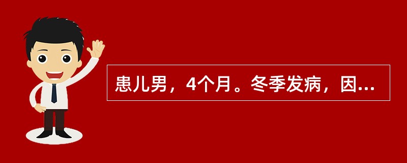 患儿男，4个月。冬季发病，因低热、咳嗽、喘憋2天入院，精神、食欲可，既往无喘息史