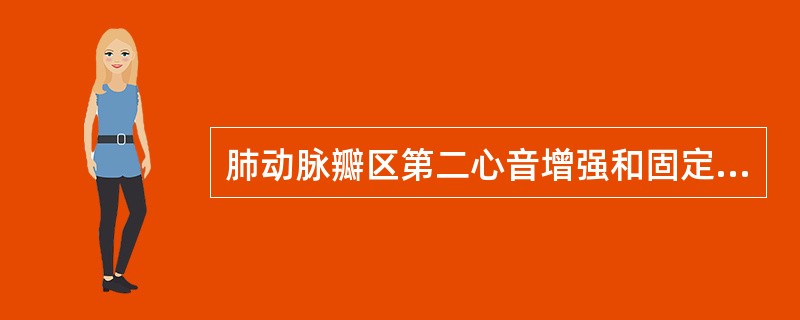 肺动脉瓣区第二心音增强和固定分裂的是（）