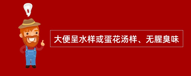 大便呈水样或蛋花汤样、无腥臭味