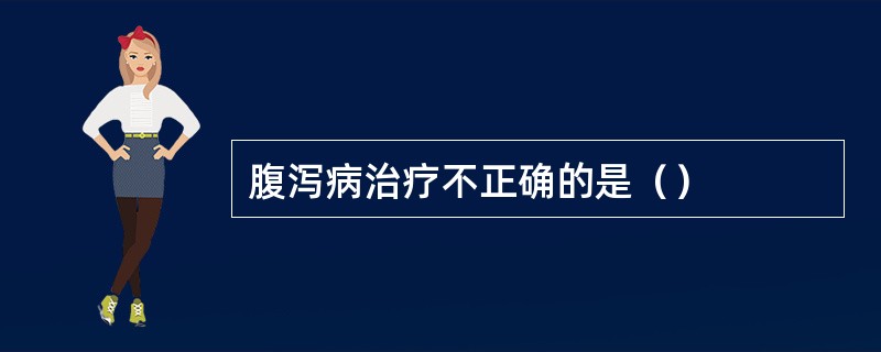 腹泻病治疗不正确的是（）