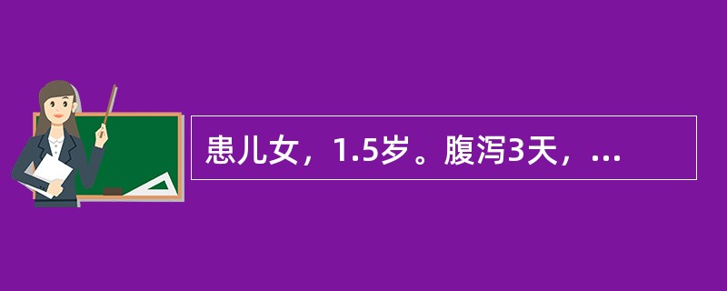 患儿女，1.5岁。腹泻3天，大便呈稀水样，量多，12次／天，有呕吐，12小时无尿