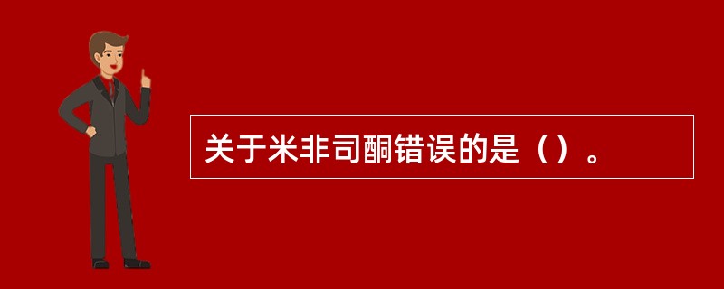 关于米非司酮错误的是（）。