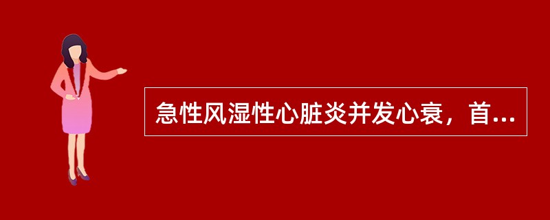 急性风湿性心脏炎并发心衰，首选治疗是