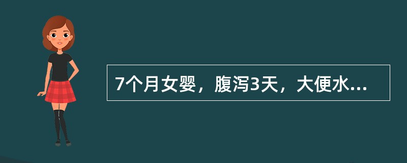 7个月女婴，腹泻3天，大便水样，10余次/日，半天无尿。体检：呼吸深，前囟、眼眶