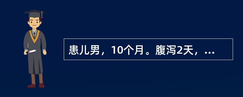 患儿男，10个月。腹泻2天，大便为蛋花汤样，8～10次／天，无腥臭，哭时泪少，尿