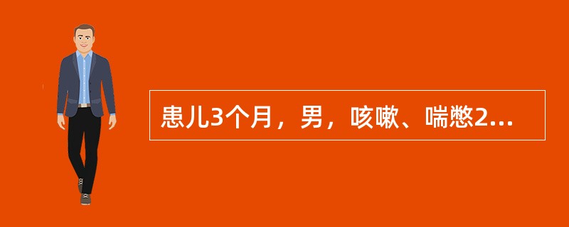 患儿3个月，男，咳嗽、喘憋2天入院。体格检查：T37.6℃，烦躁不安，呼吸72次