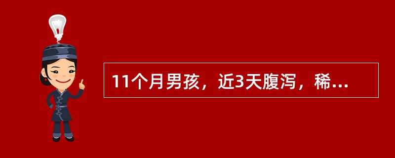 11个月男孩，近3天腹泻，稀水样便每日5~8次，无黏液脓血。病初曾呕吐，1天后吐