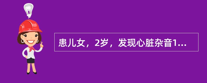 患儿女，2岁，发现心脏杂音1年，无发绀，活动后易气促，胸骨左缘第2肋间闻及Ⅲ级喷