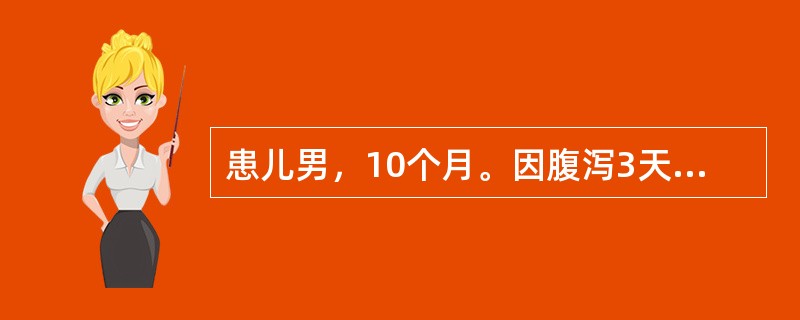 患儿男，10个月。因腹泻3天，于7月份就诊。大便每日10余次，量中，蛋花汤样，含