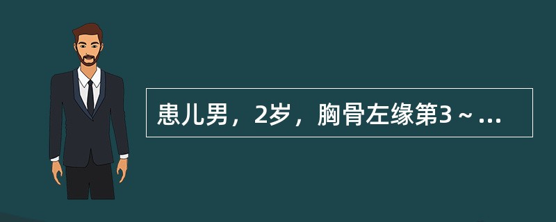 患儿男，2岁，胸骨左缘第3～4肋间闻及Ⅳ级粗糙响亮全收缩期杂音，心尖区闻及较短Ⅱ