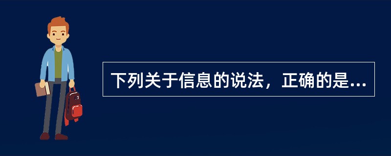 下列关于信息的说法，正确的是（）。