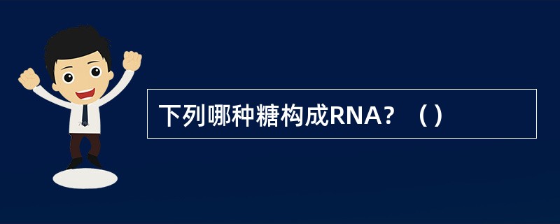 下列哪种糖构成RNA？（）