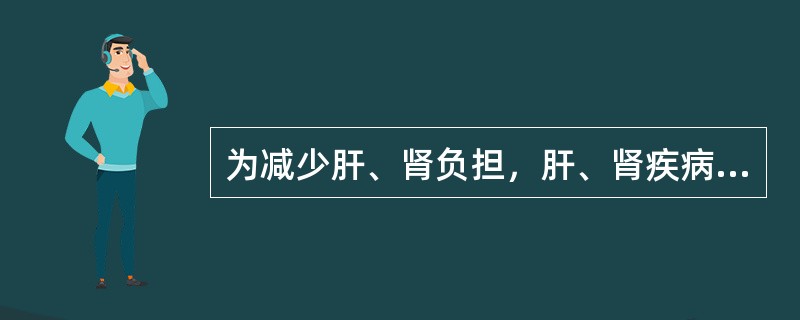 为减少肝、肾负担，肝、肾疾病患者的膳食应选择（）。