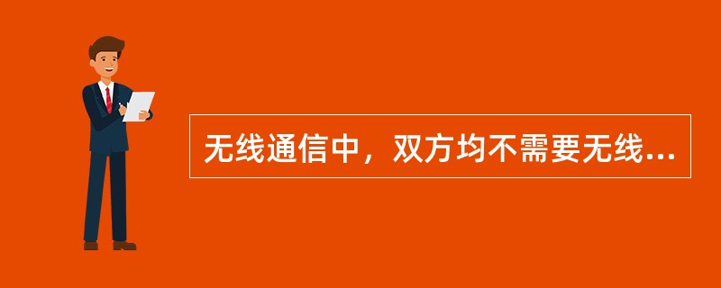 无线通信中，双方均不需要无线共用装置的是（）方式