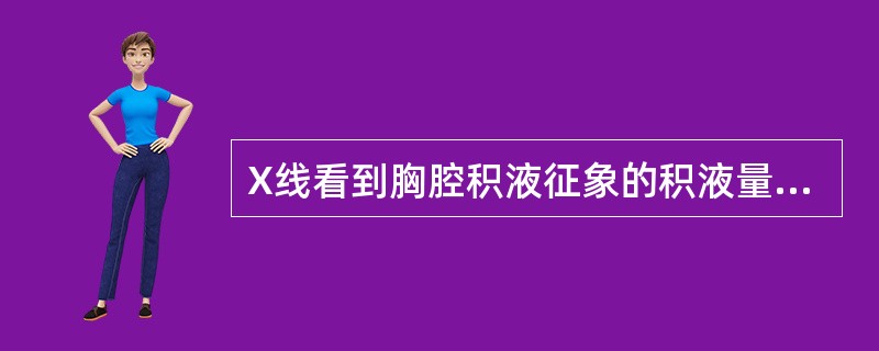 X线看到胸腔积液征象的积液量为（）