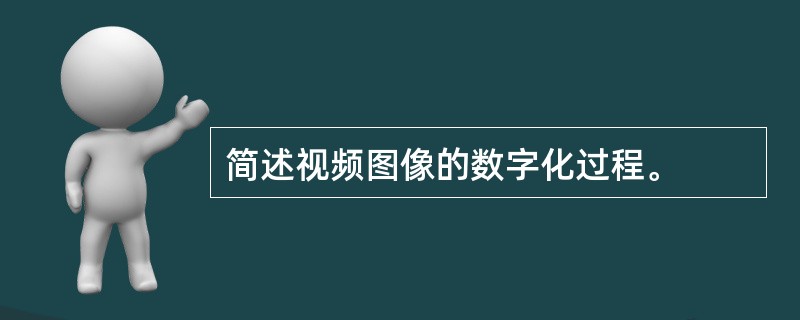 简述视频图像的数字化过程。