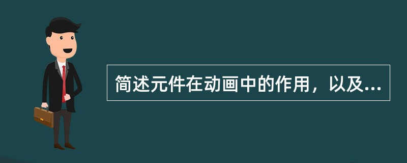 简述元件在动画中的作用，以及元件与库的关系。