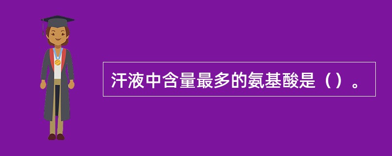 汗液中含量最多的氨基酸是（）。