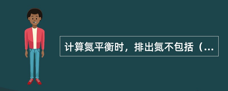 计算氮平衡时，排出氮不包括（）。