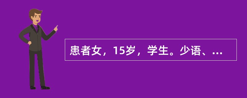 患者女，15岁，学生。少语、少动、失眠，反复发作1年。患者在1年前无明显诱因在月
