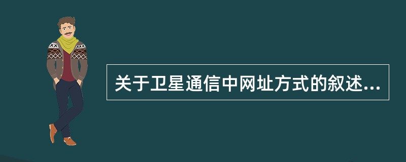 关于卫星通信中网址方式的叙述错误的是（）