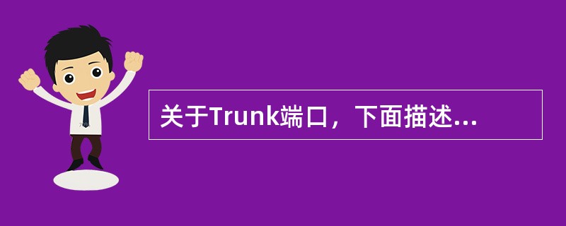 关于Trunk端口，下面描述正确的是：（）