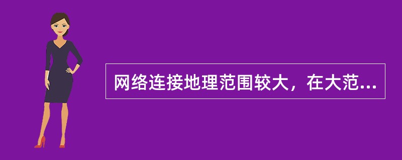 网络连接地理范围较大，在大范围区域内提供数据通信服务，主要用于互连局域网的网络是