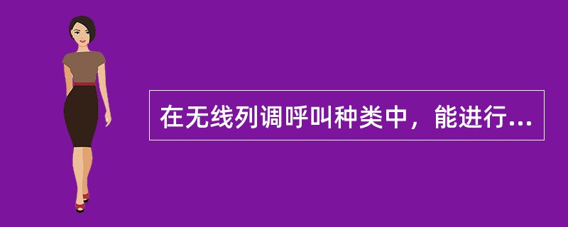 在无线列调呼叫种类中，能进行全呼的是（）.