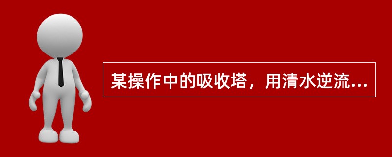 某操作中的吸收塔，用清水逆流吸收气体混合物中的A组分，若L增加，其余操作条件不变