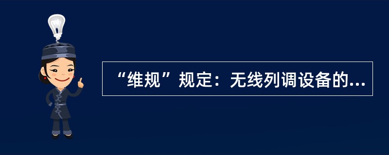 “维规”规定：无线列调设备的倒修数量配备，机车台当运用数在50台以下时，按实际应