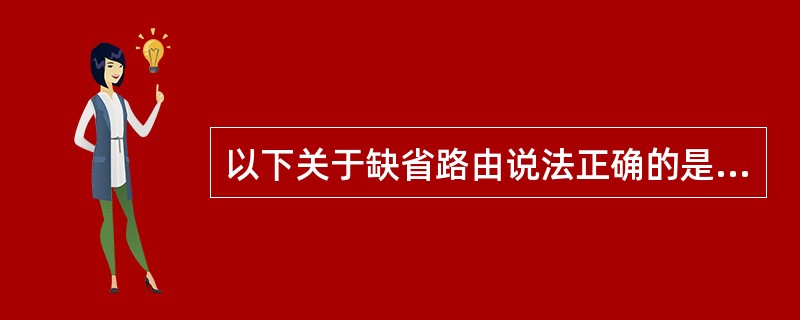 以下关于缺省路由说法正确的是：（）