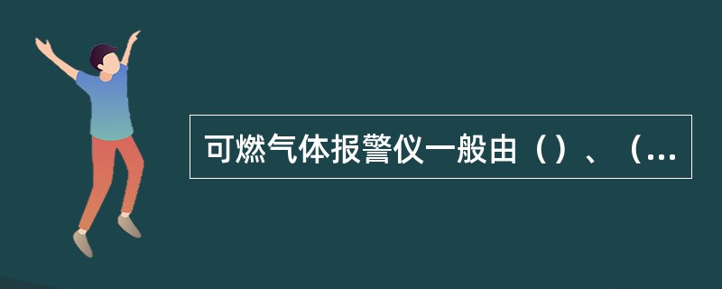 可燃气体报警仪一般由（）、（）、（）、（）、（）部分组成。