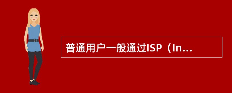 普通用户一般通过ISP（Internet Service Provider）提供