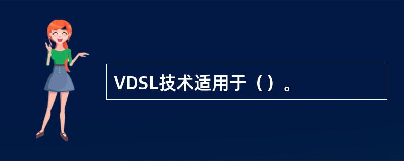 VDSL技术适用于（）。