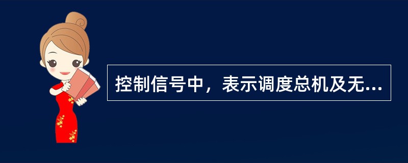 控制信号中，表示调度总机及无线信道状态的是（）.