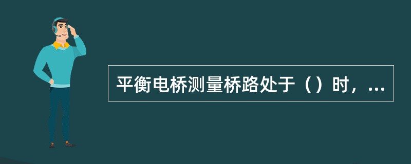 平衡电桥测量桥路处于（）时，测量桥路（）输出。