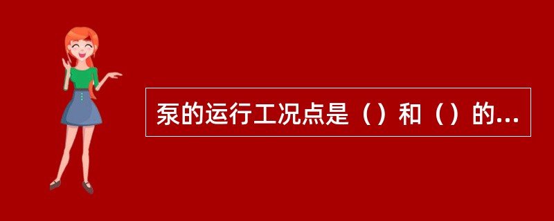 泵的运行工况点是（）和（）的交点。