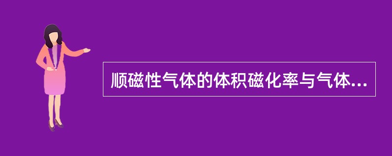 顺磁性气体的体积磁化率与气体的压力成（）。