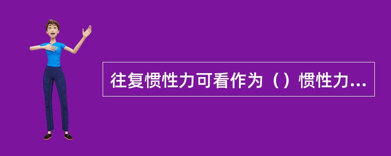 往复惯性力可看作为（）惯性力和（）惯性力之和。